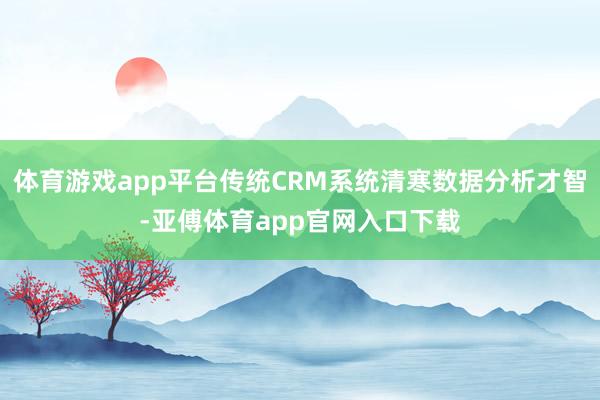 体育游戏app平台传统CRM系统清寒数据分析才智-亚傅体育app官网入口下载