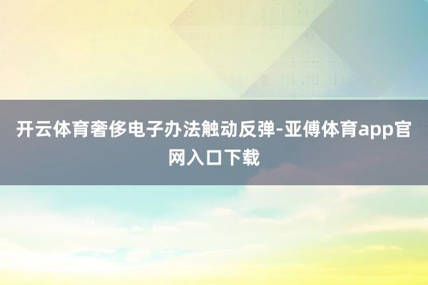 开云体育奢侈电子办法触动反弹-亚傅体育app官网入口下载