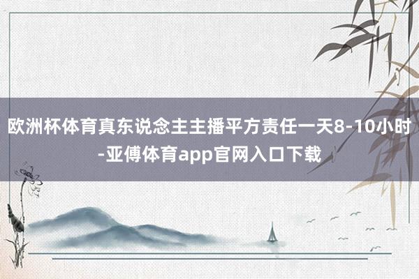 欧洲杯体育真东说念主主播平方责任一天8-10小时-亚傅体育app官网入口下载