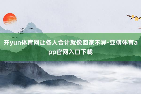开yun体育网让各人合计就像回家不异-亚傅体育app官网入口下载