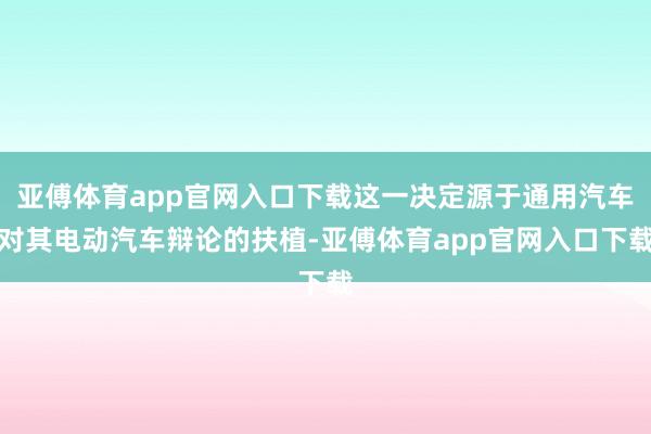亚傅体育app官网入口下载这一决定源于通用汽车对其电动汽车辩论的扶植-亚傅体育app官网入口下载
