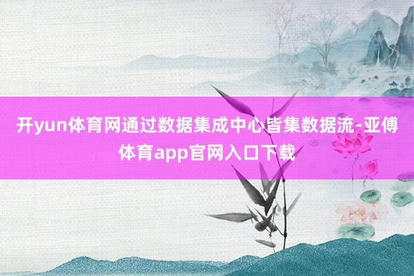 开yun体育网通过数据集成中心皆集数据流-亚傅体育app官网入口下载
