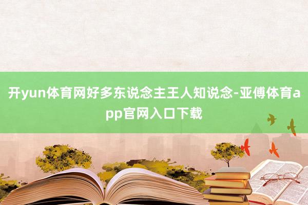 开yun体育网好多东说念主王人知说念-亚傅体育app官网入口下载