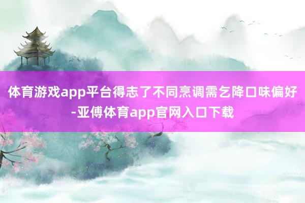 体育游戏app平台得志了不同烹调需乞降口味偏好-亚傅体育app官网入口下载
