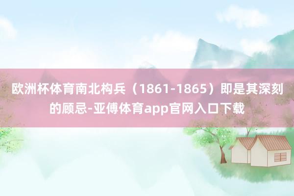 欧洲杯体育南北构兵（1861-1865）即是其深刻的顾忌-亚傅体育app官网入口下载