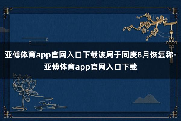 亚傅体育app官网入口下载该局于同庚8月恢复称-亚傅体育app官网入口下载