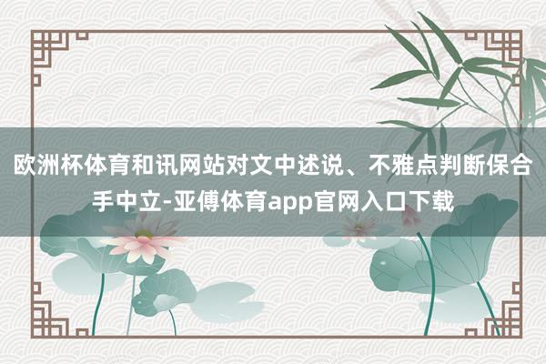 欧洲杯体育和讯网站对文中述说、不雅点判断保合手中立-亚傅体育app官网入口下载