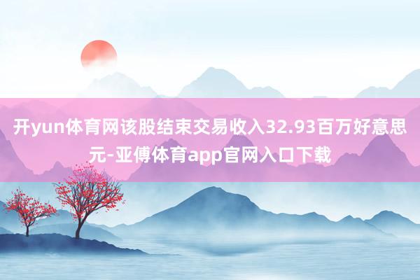开yun体育网该股结束交易收入32.93百万好意思元-亚傅体育app官网入口下载