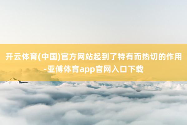 开云体育(中国)官方网站起到了特有而热切的作用-亚傅体育app官网入口下载