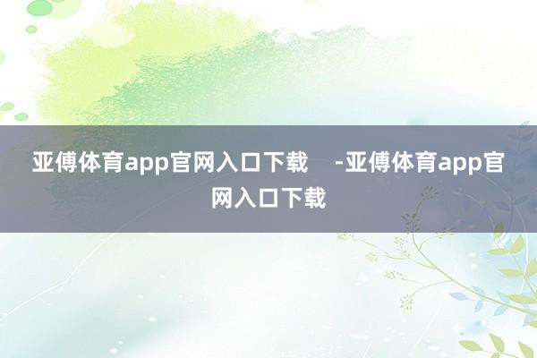 亚傅体育app官网入口下载    -亚傅体育app官网入口下载