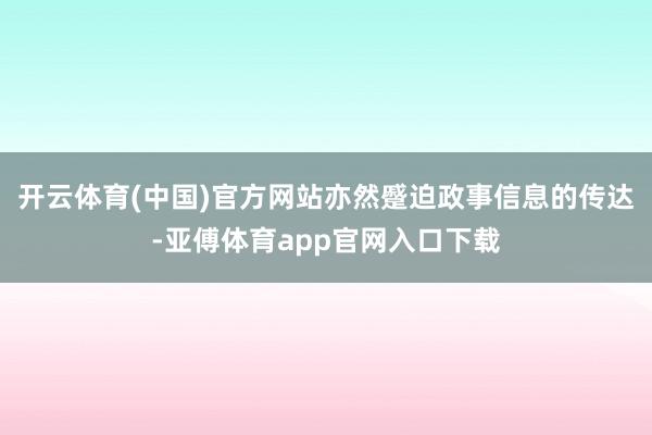 开云体育(中国)官方网站亦然蹙迫政事信息的传达-亚傅体育app官网入口下载