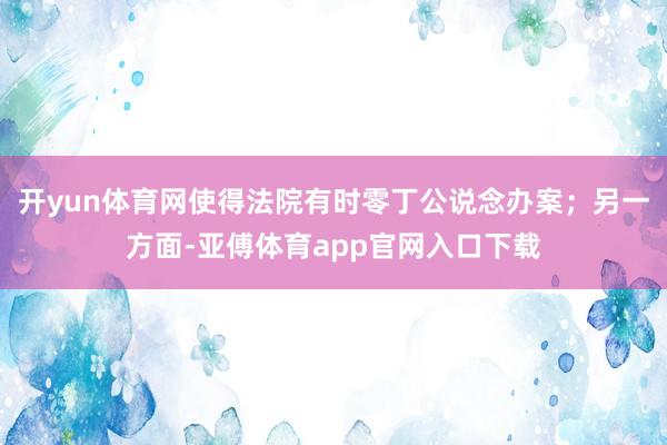 开yun体育网使得法院有时零丁公说念办案；另一方面-亚傅体育app官网入口下载