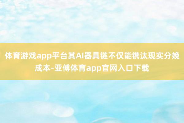 体育游戏app平台其AI器具链不仅能镌汰现实分娩成本-亚傅体育app官网入口下载