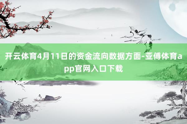 开云体育4月11日的资金流向数据方面-亚傅体育app官网入口下载