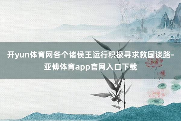 开yun体育网各个诸侯王运行积极寻求救国谈路-亚傅体育app官网入口下载