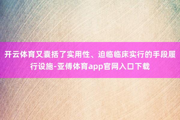 开云体育又囊括了实用性、迫临临床实行的手段履行设施-亚傅体育app官网入口下载