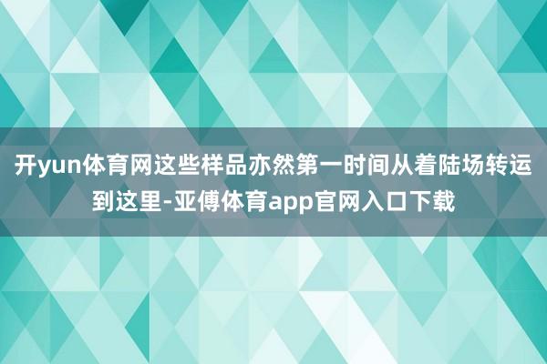 开yun体育网这些样品亦然第一时间从着陆场转运到这里-亚傅体育app官网入口下载