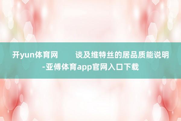 开yun体育网        谈及维特丝的居品质能说明-亚傅体育app官网入口下载