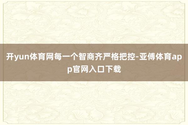 开yun体育网每一个智商齐严格把控-亚傅体育app官网入口下载