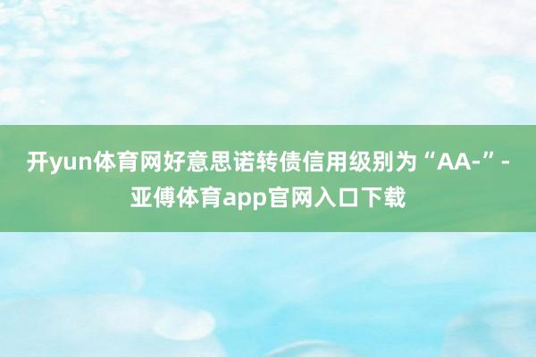 开yun体育网好意思诺转债信用级别为“AA-”-亚傅体育app官网入口下载