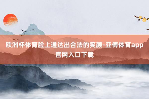 欧洲杯体育脸上通达出合法的笑颜-亚傅体育app官网入口下载