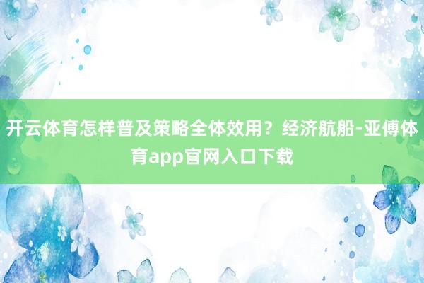 开云体育怎样普及策略全体效用？经济航船-亚傅体育app官网入口下载