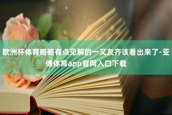 欧洲杯体育略略有点见解的一又友齐该看出来了-亚傅体育app官网入口下载