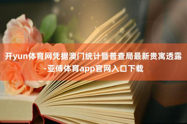 开yun体育网凭据澳门统计暨普查局最新贵寓透露-亚傅体育app官网入口下载