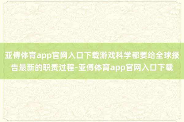 亚傅体育app官网入口下载游戏科学都要给全球报告最新的职责过程-亚傅体育app官网入口下载