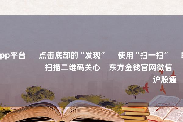体育游戏app平台      点击底部的“发现”     使用“扫一扫”     即可将网页共享至一又友圈                            扫描二维码关心    东方金钱官网微信                                                                        沪股通             深股通         