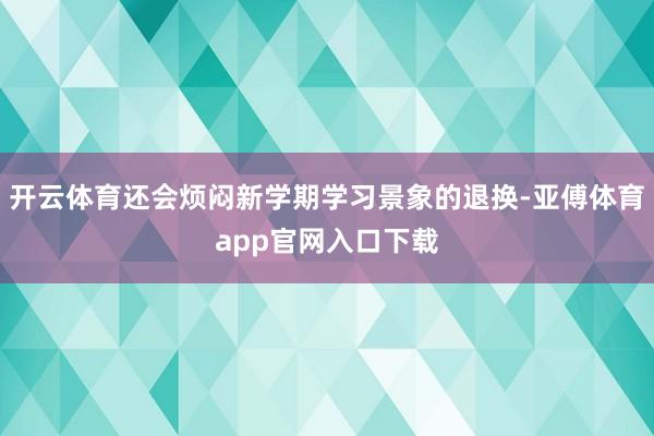 开云体育还会烦闷新学期学习景象的退换-亚傅体育app官网入口下载