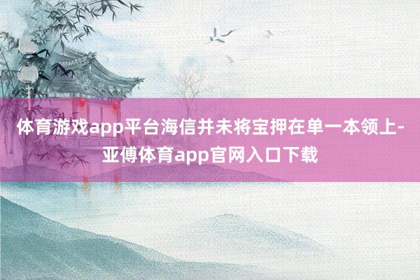 体育游戏app平台海信并未将宝押在单一本领上-亚傅体育app官网入口下载