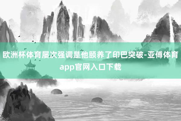 欧洲杯体育屡次强调是他颐养了印巴突破-亚傅体育app官网入口下载