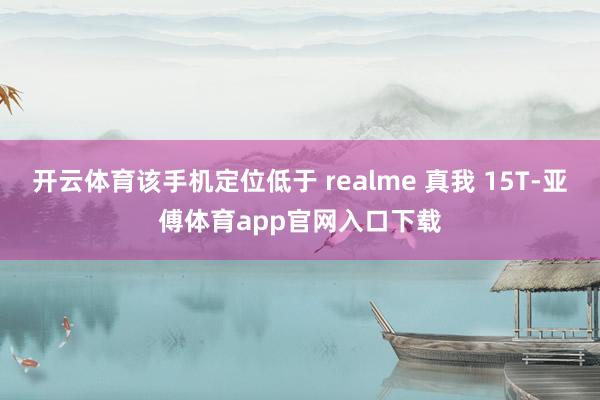 开云体育该手机定位低于 realme 真我 15T-亚傅体育app官网入口下载