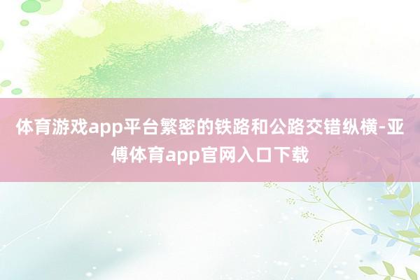 体育游戏app平台繁密的铁路和公路交错纵横-亚傅体育app官网入口下载