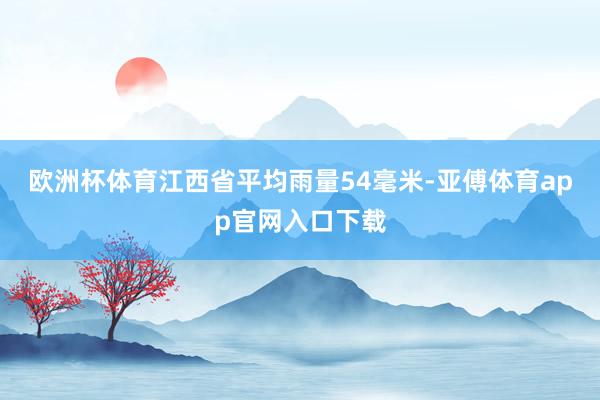 欧洲杯体育江西省平均雨量54毫米-亚傅体育app官网入口下载