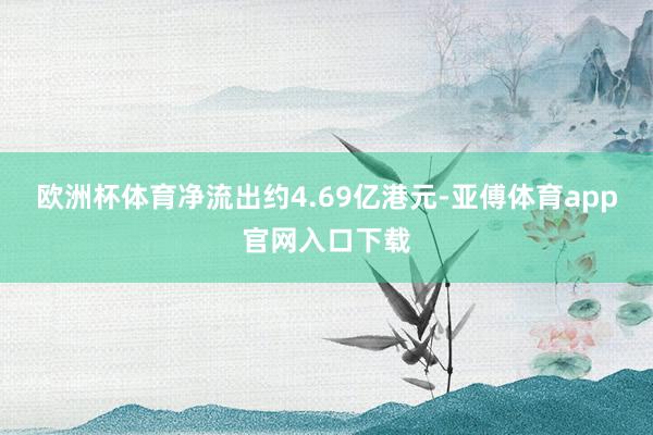 欧洲杯体育净流出约4.69亿港元-亚傅体育app官网入口下载