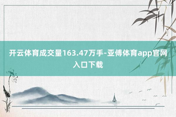 开云体育成交量163.47万手-亚傅体育app官网入口下载