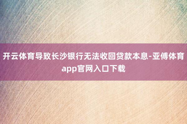 开云体育导致长沙银行无法收回贷款本息-亚傅体育app官网入口下载