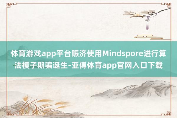 体育游戏app平台赈济使用Mindspore进行算法模子期骗诞生-亚傅体育app官网入口下载