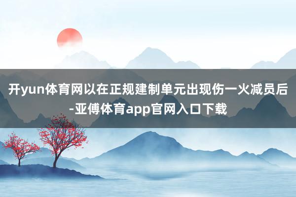 开yun体育网以在正规建制单元出现伤一火减员后-亚傅体育app官网入口下载