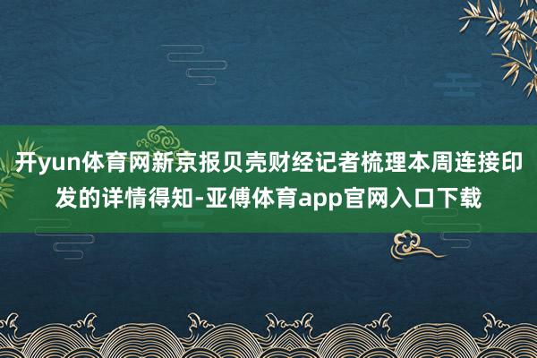 开yun体育网新京报贝壳财经记者梳理本周连接印发的详情得知-亚傅体育app官网入口下载