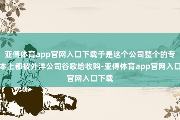 亚傅体育app官网入口下载于是这个公司整个的专利基本上都被外洋公司谷歌给收购-亚傅体育app官网入口下载