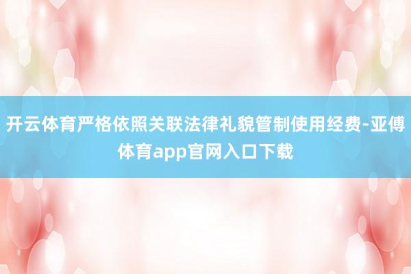 开云体育严格依照关联法律礼貌管制使用经费-亚傅体育app官网入口下载