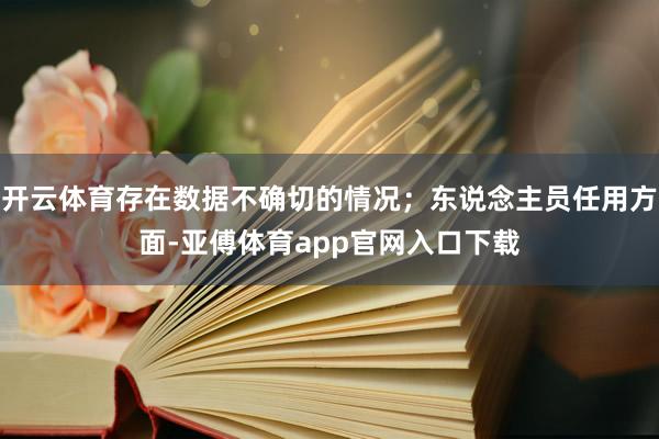 开云体育存在数据不确切的情况;东说念主员任用方面-亚傅体育app官网入口下载