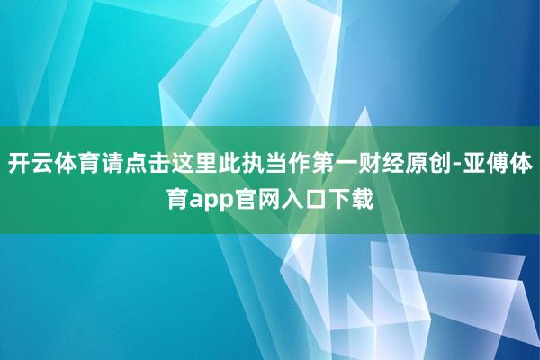 开云体育请点击这里此执当作第一财经原创-亚傅体育app官网入口下载
